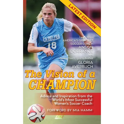 The Vision Of A Champion: Advice And Inspiration From The World's Most Successful Women's Soccer Coach