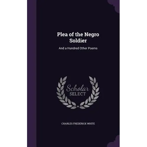 Plea of the Negro Soldier: And a Hundred Other Poems
