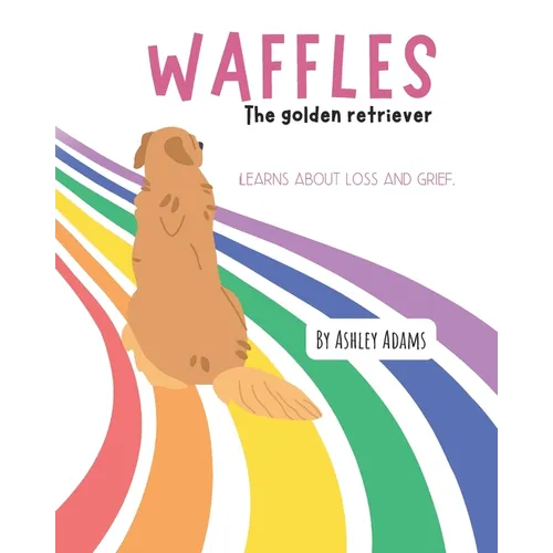 Waffles The Golden Retriever Learns About Loss and Grief: A Children's Book On Handling Loss and Grief