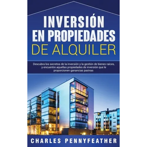 Inversión en propiedades de alquiler: Descubra los secretos de la inversión y la gestión de bienes raíces, y encuentre aquellas propiedades de inversi