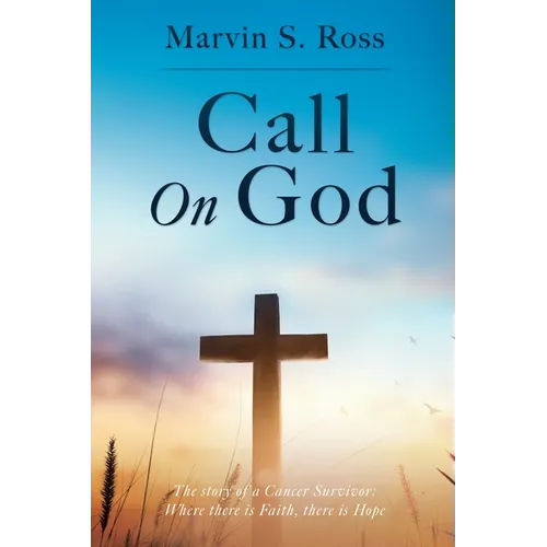 Call On God: The story of a Cancer Survivor: Where there is Faith, there is Hope
