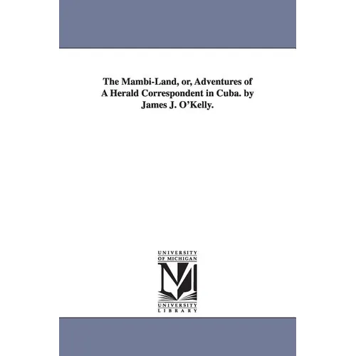 The Mambi-Land, or, Adventures of A Herald Correspondent in Cuba. by James J. O'Kelly.