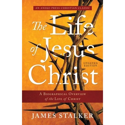 The Life of Jesus Christ: A Biographical Overview of the Life of Christ