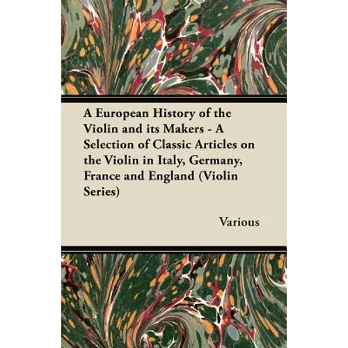 A European History of the Violin and Its Makers - A Selection of Classic Articles on the Violin in Italy, Germany, France and England (Violin Series