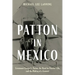Patton in Mexico: Lieutenant George S. Patton, the Hunt for Pancho Villa, and the Making of a General