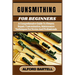 Gunsmithing for Beginners: A Comprehensive Guide To Firearm Repair, Customization, Maintenance Techniques For Novice And Professionals