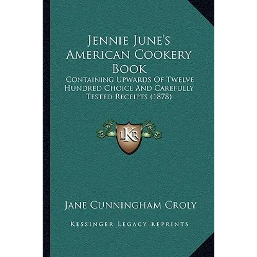 Jennie June's American Cookery Book: Containing Upwards Of Twelve Hundred Choice And Carefully Tested Receipts (1878)