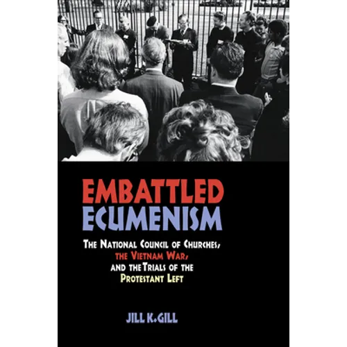 Embattled Ecumenism: The National Council of Churches, the Vietnam War, and the Trials of the Protestant Left