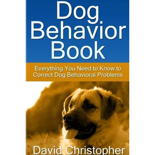 Dog Behavior Book: Everything You Need to Know to Correct Dog Behavioral Problems