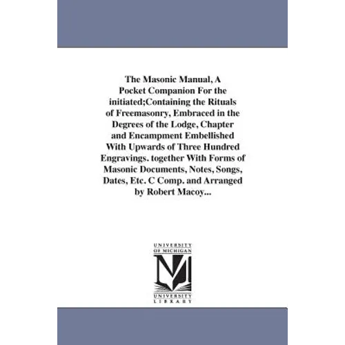 The Masonic Manual, A Pocket Companion For the initiated;Containing the Rituals of Freemasonry, Embraced in the Degrees of the Lodge, Chapter and Enca