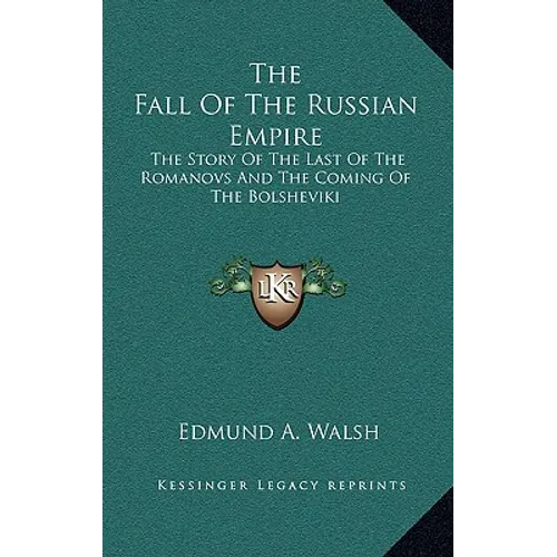 The Fall Of The Russian Empire: The Story Of The Last Of The Romanovs And The Coming Of The Bolsheviki