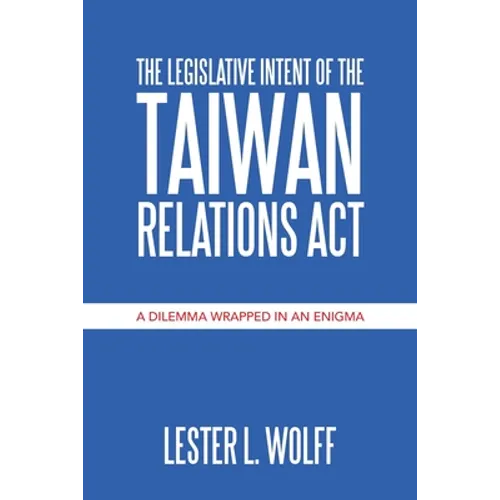 The Legislative Intent of the Taiwan Relations Act: A Dilemma Wrapped in an Enigma