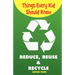 Things Every Kid Should Know-Reduce, Reuse & Recycle
