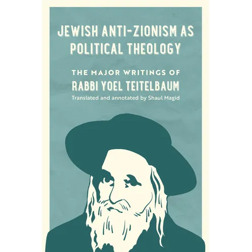 Jewish Anti-Zionism as Political Theology: The Major Writings of Rabbi Yoel Teitelbaum Volume 5
