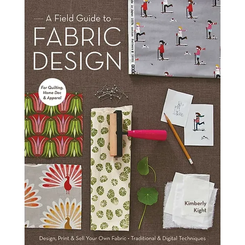 Field Guide to Fabric Design: Design, Print & Sell Your Own Fabric - Traditional & Digital Techniques - For Quilting, Home Dec & Apparel