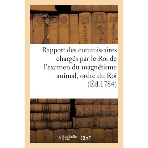 Rapport des commissaires chargés par le Roi de l'examen du magnétisme animal,: imprimé par ordre du Roi
