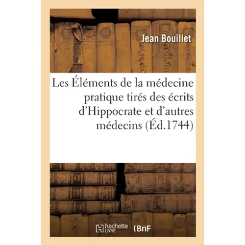 Les Éléments de la Médecine Pratique Tirés Des Écrits d'Hippocrate: Et de Quelques Autres Médecins Anciens Et Modernes - Paperback