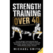Strength Training Over 40: The Only Weight Training Workout Book You Will Need to Maintain or Build Your Strength, Muscle Mass, Energy, Overall Fitnes
