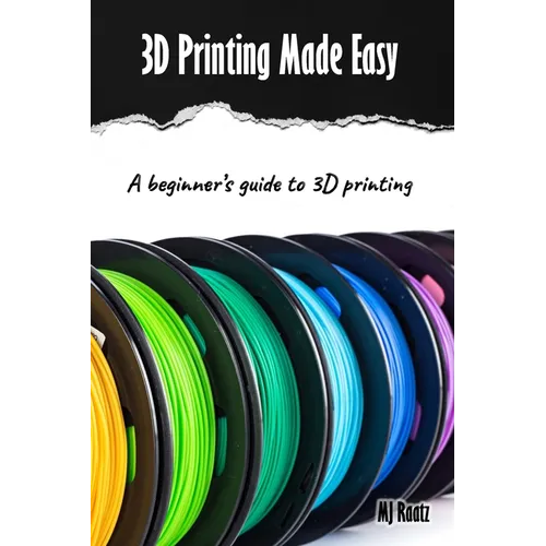3D Printing Made Easy: A beginner's guide to 3D Printing; Filament, Fixes & Finding Community