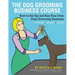 The Dog Grooming Business Course: How to set up and run your own dog grooming business. At Home. Mobile. Salon.