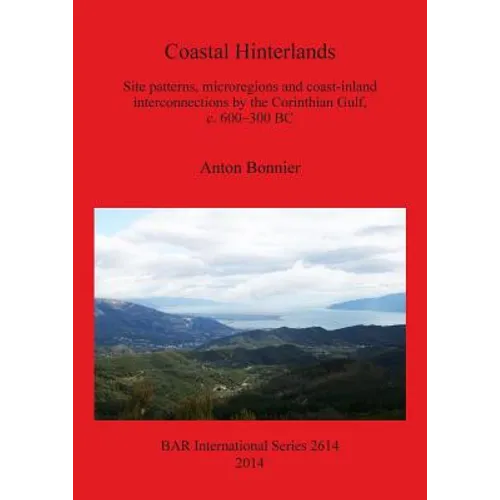Coastal Hinterlands: Site patterns, microregions and coast-inland interconnections by the Corinthian Gulf, c. 600-300 BC