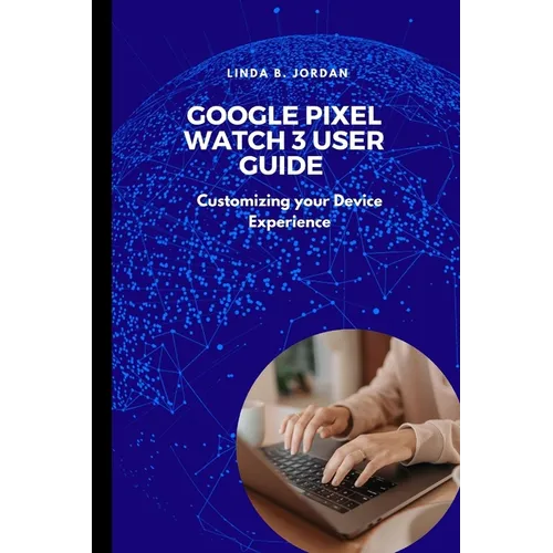 Google Pixel Watch 3 User Guide: Customizing your Device Experience