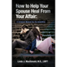 How to Help Your Spouse Heal From Your Affair: A Compact Manual for the Unfaithful