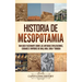 Historia de Mesopotamia: Una guía fascinante sobre las antiguas civilizaciones, ciudades e imperios de Iraq, Irán, Siria y Turquía