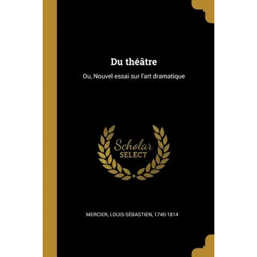 Du théâtre: Ou, Nouvel essai sur l'art dramatique