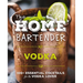 The Home Bartender: Vodka: 100+ Essential Cocktails for the Vodka Lover