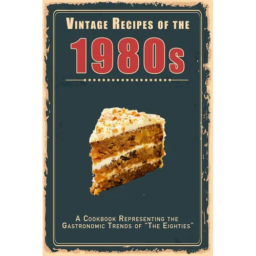 Vintage Recipes of the 1980s: A Cookbook Representing the Gastronomic Trends of "The Eighties"