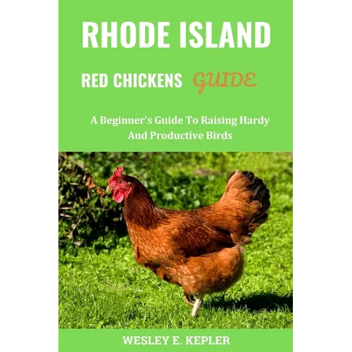 Rhode Island Red Chickens Guide: A Beginner's Guide To Raising Hardy And Productive Birds