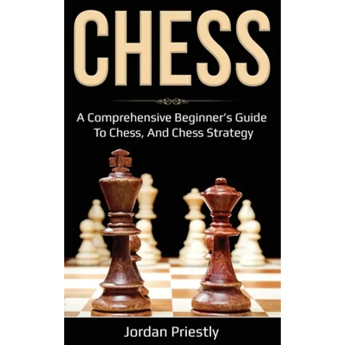 Chess: A Comprehensive Beginner's Guide to Chess, and Chess Strategy