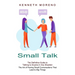 Small Talk: The Definitive Guide to Talking to Anyone in Any Situation (The Art of Having Small Conversations That Lead to Big Things)