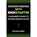 Crowdfunding with Kickstarter: A Beginner's Guide to Crowdfunding Success