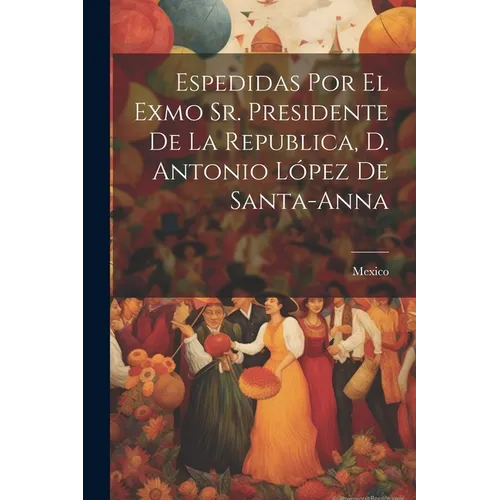 Espedidas Por El Exmo Sr. Presidente De La Republica, D. Antonio López De Santa-anna