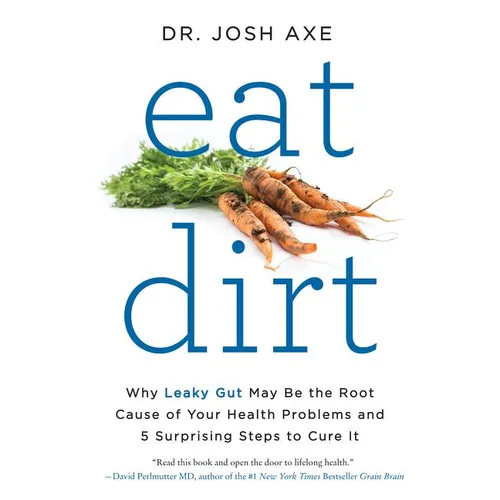 Eat Dirt: Why Leaky Gut May Be the Root Cause of Your Health Problems and 5 Surprising Steps to Cure It