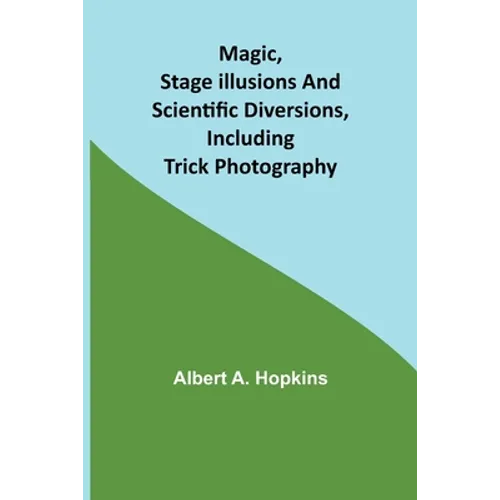 Magic, Stage Illusions and Scientific Diversions, Including Trick Photography
