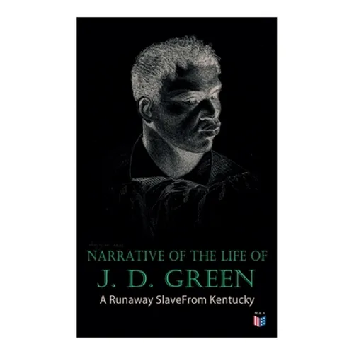 Narrative of the Life of J. D. Green: A Runaway Slave From Kentucky: Account of His Three Escapes, in 1839, 1846, and 1848