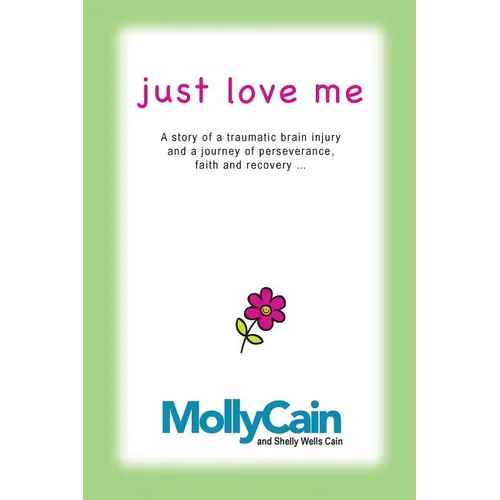 Just Love Me: A Story of Traumatic Brain Injury and a Journey of Perseverance, Faith, and Recovery