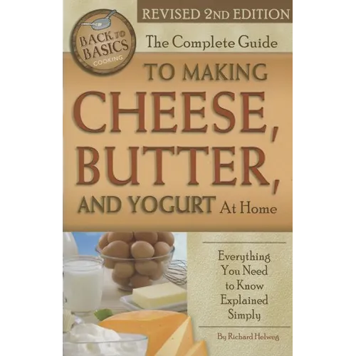 The Complete Guide to Making Cheese, Butter, and Yogurt at Home: Everything You Need to Know Explained Simply Revised 2nd Edition