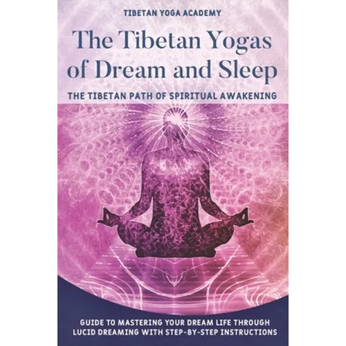 The Tibetan Yogas of Dream and Sleep: The Tibetan Path of Spiritual Awakening: Guide to Mastering Your Dream Life Through Lucid Dreaming With Step-By-