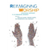 Reimagining Worship: Renewing Worship in a Changing Church