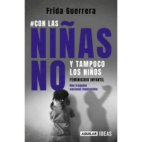 Con Las Niñas No Y Tampoco Los Niños: Feminicidio Infantil / Not the Girls, and Neither the Boys. Child Feminicide