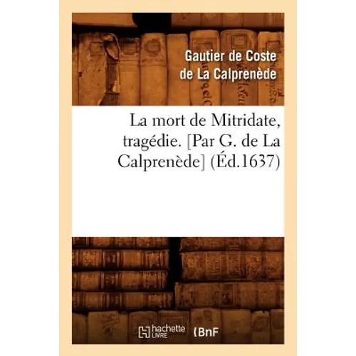 La Mort de Mitridate, Tragédie. [Par G. de la Calprenède] (Éd.1637)