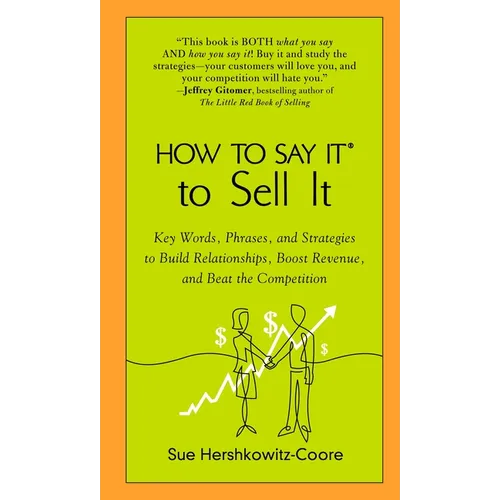 How to Say It to Sell It: Key Words, Phrases, and Strategies to Build Relationships, Boost Revenue, andBeat the Competition