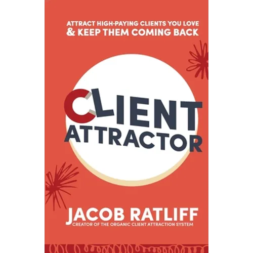 Client Attractor: Attract High-Paying Clients You Love & Keep Them Coming Back