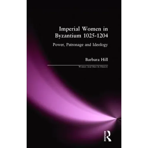 Imperial Women in Byzantium 1025-1204: Power, Patronage and Ideology