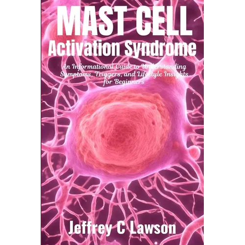 Mast Cell Activation Syndrome: A Comprehensive Beginners Guide to Understanding and Managing MCAS: Symptoms, Diagnosis, Treatment and Lifestyle Change
