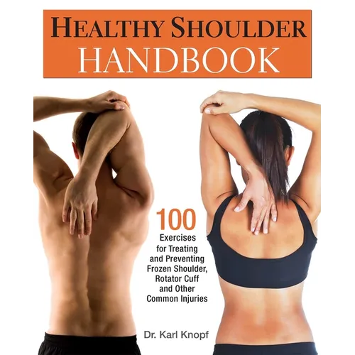 Healthy Shoulder Handbook: 100 Exercises for Treating and Preventing Frozen Shoulder, Rotator Cuff and Other Common Injuries